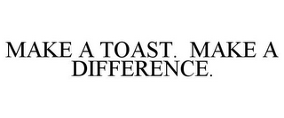 MAKE A TOAST. MAKE A DIFFERENCE.