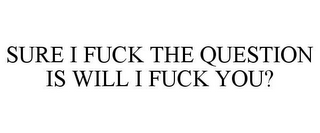 SURE I FUCK THE QUESTION IS WILL I FUCK YOU?