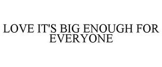 LOVE IT'S BIG ENOUGH FOR EVERYONE