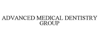 ADVANCED MEDICAL DENTISTRY GROUP