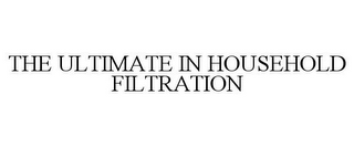 THE ULTIMATE IN HOUSEHOLD FILTRATION