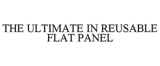 THE ULTIMATE IN REUSABLE FLAT PANEL