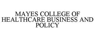 MAYES COLLEGE OF HEALTHCARE BUSINESS AND POLICY