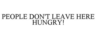 PEOPLE DON'T LEAVE HERE HUNGRY!