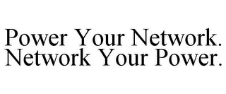 POWER YOUR NETWORK. NETWORK YOUR POWER.