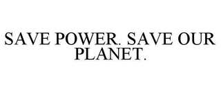 SAVE POWER. SAVE OUR PLANET.