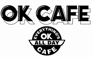 OK CAFE EVERYTHING'S OK CAFE ALL DAY