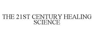 THE 21ST CENTURY HEALING SCIENCE