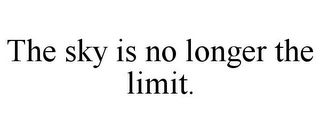 THE SKY IS NO LONGER THE LIMIT.