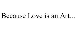 BECAUSE LOVE IS AN ART...