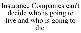 INSURANCE COMPANIES CAN'T DECIDE WHO IS GOING TO LIVE AND WHO IS GOING TO DIE.