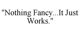 "NOTHING FANCY...IT JUST WORKS."