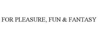 FOR PLEASURE, FUN & FANTASY