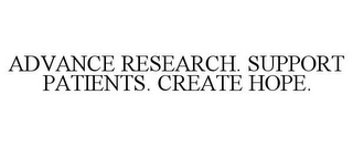 ADVANCE RESEARCH. SUPPORT PATIENTS. CREATE HOPE.