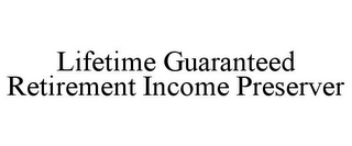 LIFETIME GUARANTEED RETIREMENT INCOME PRESERVER