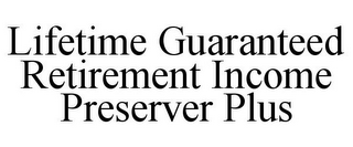 LIFETIME GUARANTEED RETIREMENT INCOME PRESERVER PLUS