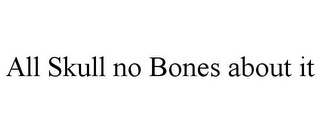 ALL SKULL NO BONES ABOUT IT