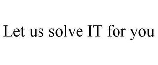 LET US SOLVE IT FOR YOU