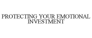 PROTECTING YOUR EMOTIONAL INVESTMENT