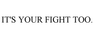 IT'S YOUR FIGHT TOO.