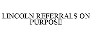 LINCOLN REFERRALS ON PURPOSE