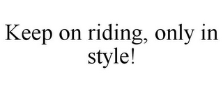 KEEP ON RIDING, ONLY IN STYLE!