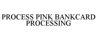 PROCESS PINK BANKCARD PROCESSING