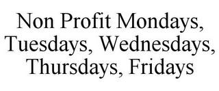 NON PROFIT MONDAYS, TUESDAYS, WEDNESDAYS, THURSDAYS, FRIDAYS