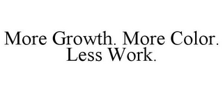 MORE GROWTH. MORE COLOR. LESS WORK.