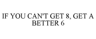 IF YOU CAN'T GET 8, GET A BETTER 6