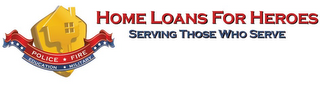 HOME LOANS FOR HEROES SERVING THOSE WHO SERVE POLICE FIRE EDUCATION MILITARY