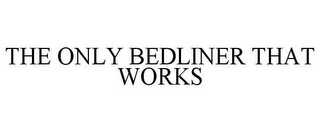 THE ONLY BEDLINER THAT WORKS