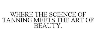 WHERE THE SCIENCE OF TANNING MEETS THE ART OF BEAUTY.