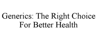 GENERICS: THE RIGHT CHOICE FOR BETTER HEALTH