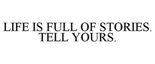 LIFE IS FULL OF STORIES. TELL YOURS.