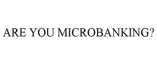 ARE YOU MICROBANKING?