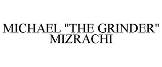 MICHAEL "THE GRINDER" MIZRACHI