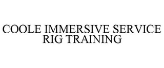 COOLE IMMERSIVE SERVICE RIG TRAINING