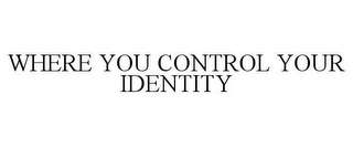 WHERE YOU CONTROL YOUR IDENTITY