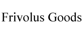 FRIVOLUS GOODS