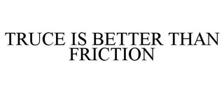 TRUCE IS BETTER THAN FRICTION