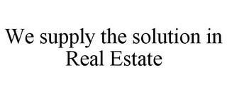 WE SUPPLY THE SOLUTION IN REAL ESTATE