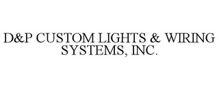 D&P CUSTOM LIGHTS & WIRING SYSTEMS, INC.