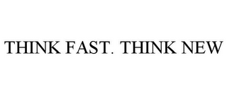 THINK FAST. THINK NEW