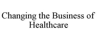 CHANGING THE BUSINESS OF HEALTHCARE