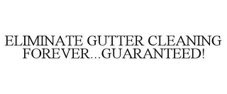 ELIMINATE GUTTER CLEANING FOREVER...GUARANTEED!