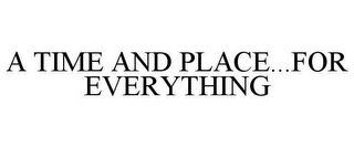 A TIME AND PLACE...FOR EVERYTHING