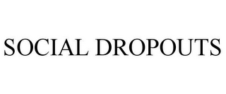 SOCIAL DROPOUTS