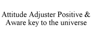 ATTITUDE ADJUSTER POSITIVE & AWARE KEY TO THE UNIVERSE