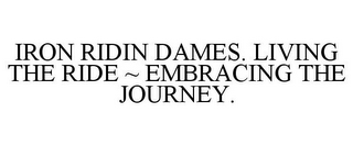 IRON RIDIN DAMES. LIVING THE RIDE ~ EMBRACING THE JOURNEY.